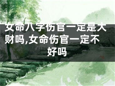 女命八字伤官一定是大财吗,女命伤官一定不好吗