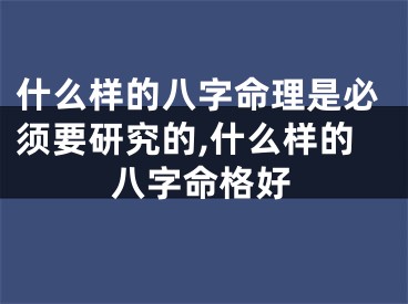 什么样的八字命理是必须要研究的,什么样的八字命格好