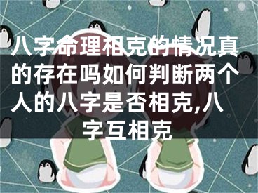 八字命理相克的情况真的存在吗如何判断两个人的八字是否相克,八字互相克