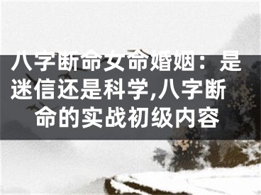 八字断命女命婚姻：是迷信还是科学,八字断命的实战初级内容