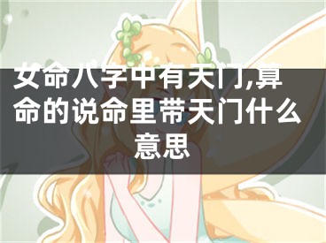 女命八字中有天门,算命的说命里带天门什么意思