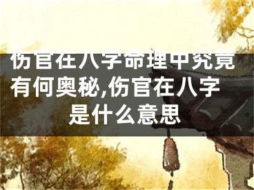 伤官在八字命理中究竟有何奥秘,伤官在八字是什么意思