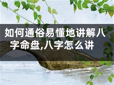 如何通俗易懂地讲解八字命盘,八字怎么讲