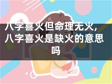 八字喜火但命理无火,八字喜火是缺火的意思吗