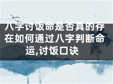 八字讨饭命是否真的存在如何通过八字判断命运,讨饭口诀