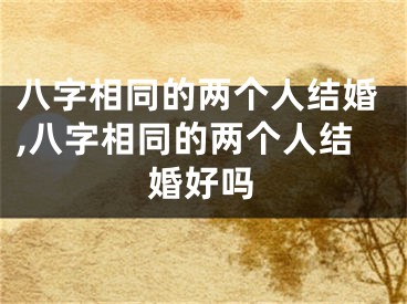 八字相同的两个人结婚,八字相同的两个人结婚好吗