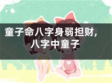 童子命八字身弱担财,八字中童子