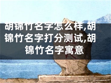胡锦竹名字怎么样,胡锦竹名字打分测试,胡锦竹名字寓意