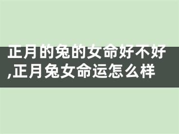 正月的兔的女命好不好,正月兔女命运怎么样