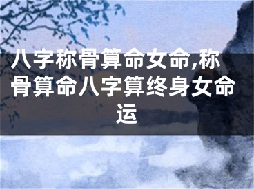 八字称骨算命女命,称骨算命八字算终身女命运