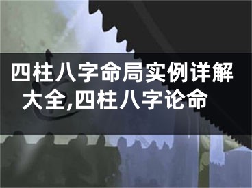 四柱八字命局实例详解大全,四柱八字论命