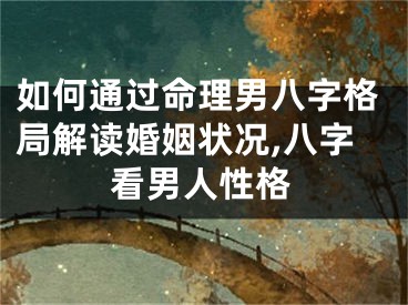 如何通过命理男八字格局解读婚姻状况,八字看男人性格