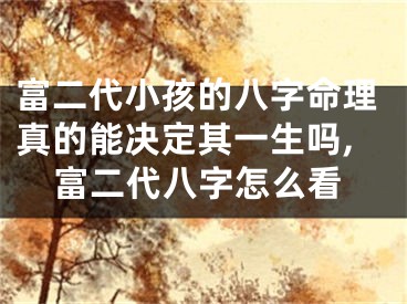 富二代小孩的八字命理真的能决定其一生吗,富二代八字怎么看