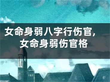 女命身弱八字行伤官,女命身弱伤官格