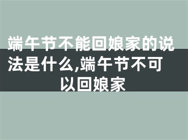 端午节不能回娘家的说法是什么,端午节不可以回娘家