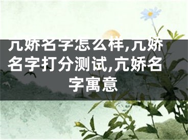 亢娇名字怎么样,亢娇名字打分测试,亢娇名字寓意