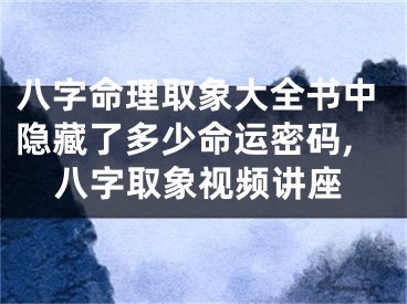八字命理取象大全书中隐藏了多少命运密码,八字取象视频讲座