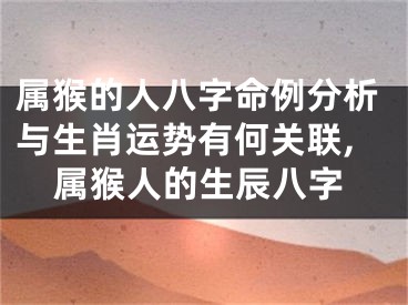 属猴的人八字命例分析与生肖运势有何关联,属猴人的生辰八字