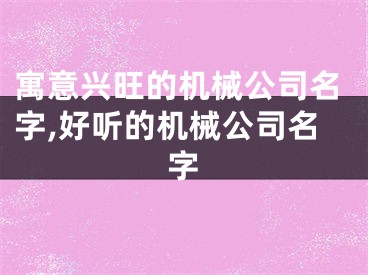 寓意兴旺的机械公司名字,好听的机械公司名字