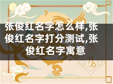 张俊红名字怎么样,张俊红名字打分测试,张俊红名字寓意
