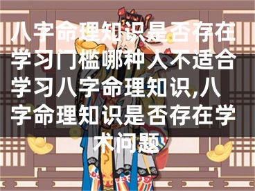 八字命理知识是否存在学习门槛哪种人不适合学习八字命理知识,八字命理知识是否存在学术问题