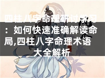 四柱八字命理研讨学习：如何快速准确解读命局,四柱八字命理术语大全解析