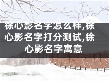 徐心影名字怎么样,徐心影名字打分测试,徐心影名字寓意