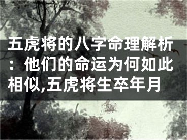 五虎将的八字命理解析：他们的命运为何如此相似,五虎将生卒年月