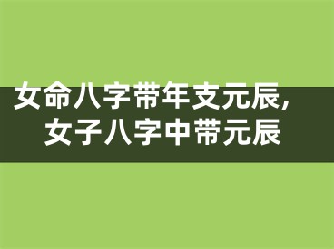 女命八字带年支元辰,女子八字中带元辰