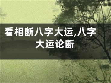看相断八字大运,八字大运论断