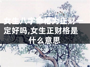 女生八字命格为正财一定好吗,女生正财格是什么意思