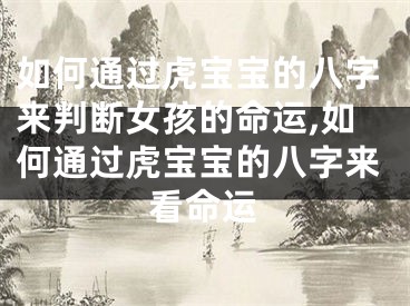 如何通过虎宝宝的八字来判断女孩的命运,如何通过虎宝宝的八字来看命运