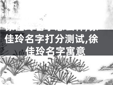 徐佳玲名字怎么样,徐佳玲名字打分测试,徐佳玲名字寓意