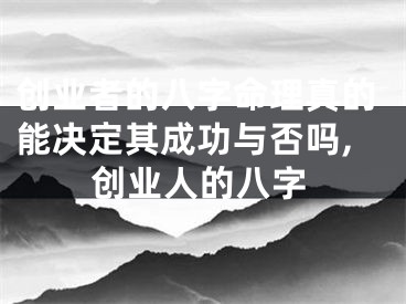 创业者的八字命理真的能决定其成功与否吗,创业人的八字