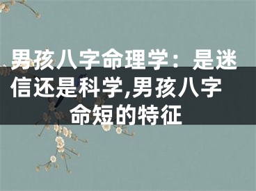男孩八字命理学：是迷信还是科学,男孩八字命短的特征