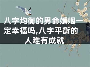 八字均衡的男命婚姻一定幸福吗,八字平衡的人难有成就