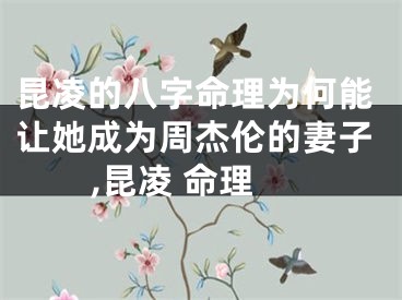 昆凌的八字命理为何能让她成为周杰伦的妻子,昆凌 命理
