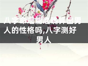 八字命理能准确算出男人的性格吗,八字测好男人