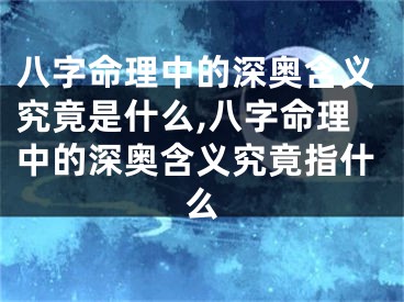 八字命理中的深奥含义究竟是什么,八字命理中的深奥含义究竟指什么