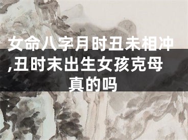 女命八字月时丑未相冲,丑时末出生女孩克母真的吗
