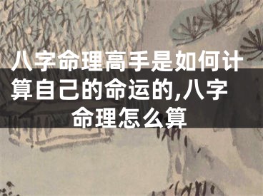 八字命理高手是如何计算自己的命运的,八字命理怎么算