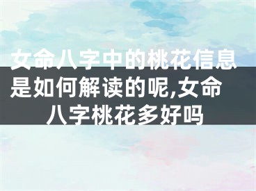 女命八字中的桃花信息是如何解读的呢,女命八字桃花多好吗
