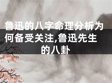 鲁迅的八字命理分析为何备受关注,鲁迅先生的八卦