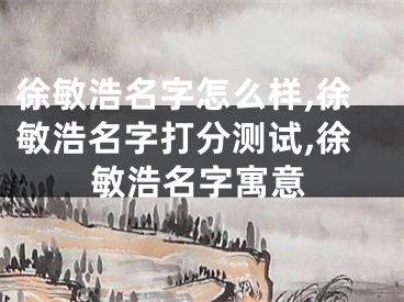 徐敏浩名字怎么样,徐敏浩名字打分测试,徐敏浩名字寓意