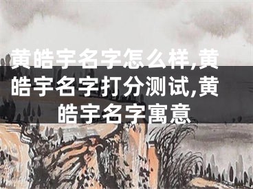 黄皓宇名字怎么样,黄皓宇名字打分测试,黄皓宇名字寓意