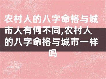 农村人的八字命格与城市人有何不同,农村人的八字命格与城市一样吗