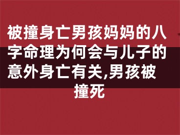 被撞身亡男孩妈妈的八字命理为何会与儿子的意外身亡有关,男孩被撞死