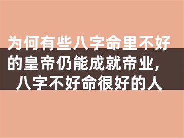 为何有些八字命里不好的皇帝仍能成就帝业,八字不好命很好的人