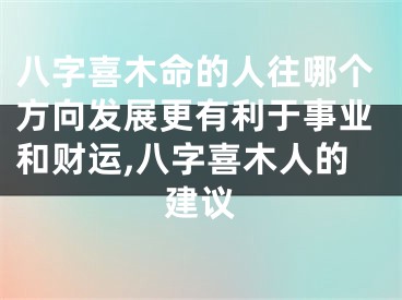 八字喜木命的人往哪个方向发展更有利于事业和财运,八字喜木人的建议