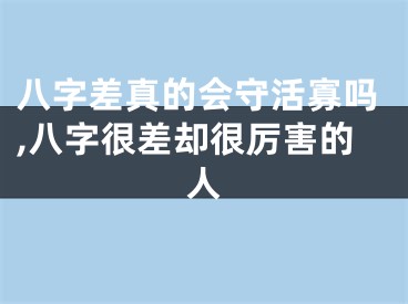 八字差真的会守活寡吗,八字很差却很厉害的人